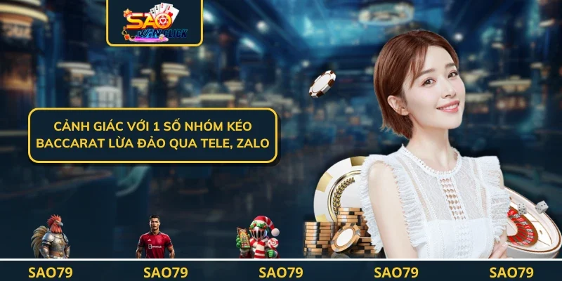 Cảnh Giác Với 1 Số Nhóm Kéo Baccarat Lừa Đảo Qua Tele, Zalo